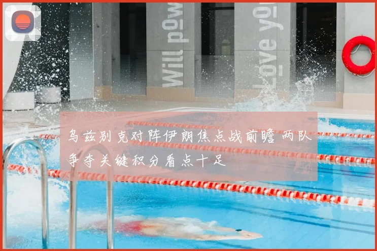 乌兹别克对阵伊朗焦点战前瞻 两队争夺关键积分看点十足