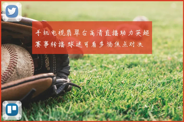 手机电视翡翠台高清直播助力英超赛事转播 球迷可看多场焦点对决
