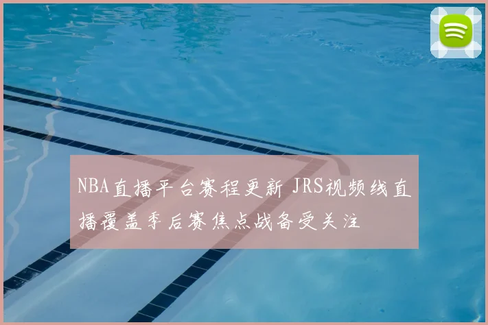 NBA直播平台赛程更新 JRS视频线直播覆盖季后赛焦点战备受关注