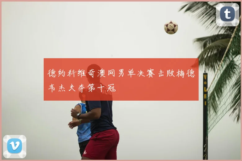 德约科维奇澳网男单决赛击败梅德韦杰夫夺第十冠