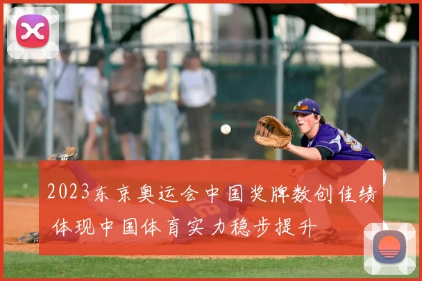 2023东京奥运会中国奖牌数创佳绩 体现中国体育实力稳步提升
