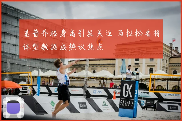 基普乔格身高引发关注 马拉松名将体型数据成热议焦点
